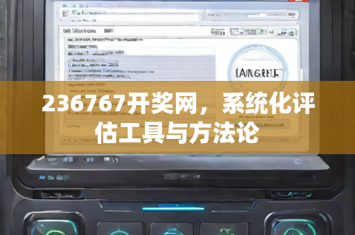 236767开奖网，系统化评估工具与方法论