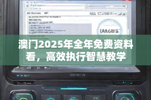 澳门2025年全年免费资料看，高效执行智慧教学