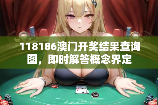 118186澳门开奖结果查询图，即时解答概念界定