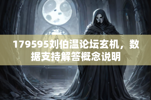 179595刘伯温论坛玄机，数据支持解答概念说明