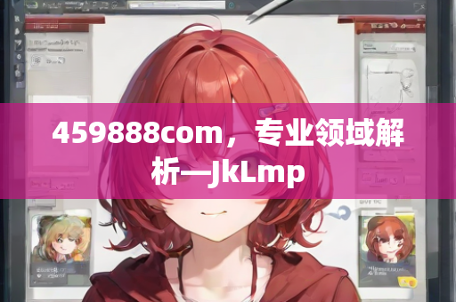 459888com，专业领域解析—JkLmp