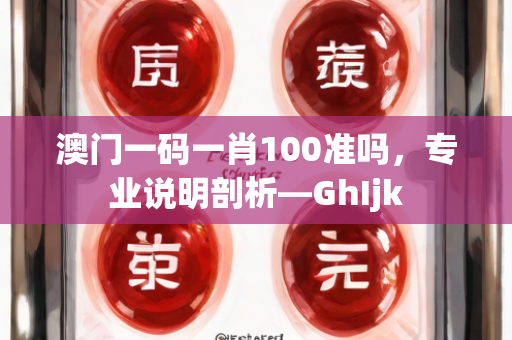 澳门一码一肖100准吗，专业说明剖析—GhIjk