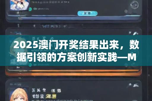 2025澳门开奖结果出来，数据引领的方案创新实践—MvWxz