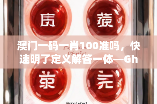 澳门一码一肖100准吗，快速明了定义解答一体—GhIjk