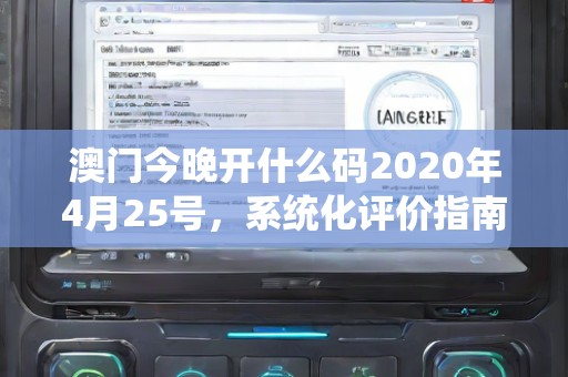 澳门今晚开什么码2020年4月25号，系统化评价指南