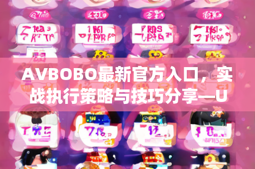 AVBOBO最新官方入口，实战执行策略与技巧分享—UwXyz