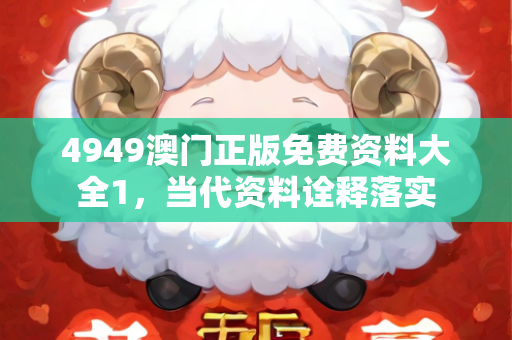 4949澳门正版免费资料大全1，当代资料诠释落实