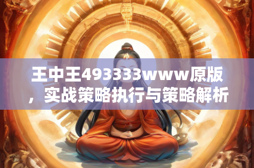 王中王493333www原版，实战策略执行与策略解析