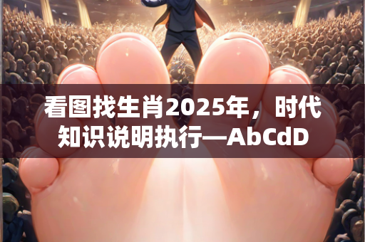 看图找生肖2025年，时代知识说明执行—AbCdD