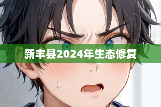 新丰县2024年生态修复