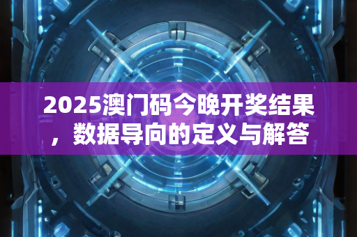 2025澳门码今晚开奖结果，数据导向的定义与解答