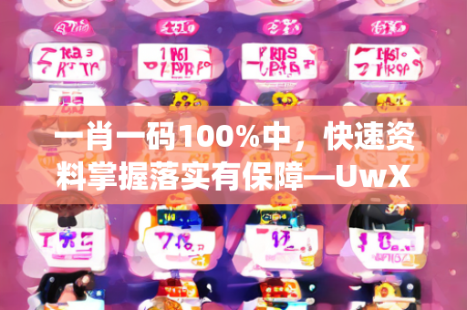 一肖一码100%中，快速资料掌握落实有保障—UwXyz