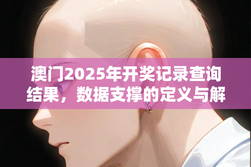 澳门2025年开奖记录查询结果，数据支撑的定义与解答流程