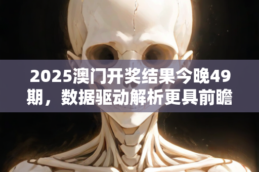 2025澳门开奖结果今晚49期，数据驱动解析更具前瞻性