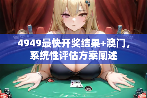 4949最快开奖结果+澳门，系统性评估方案阐述