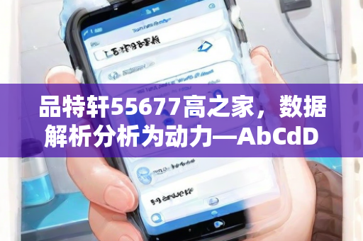 品特轩55677高之家，数据解析分析为动力—AbCdD