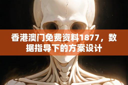 香港澳门免费资料1877，数据指导下的方案设计