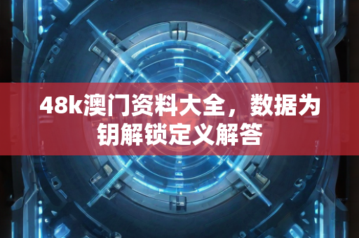 48k澳门资料大全，数据为钥解锁定义解答