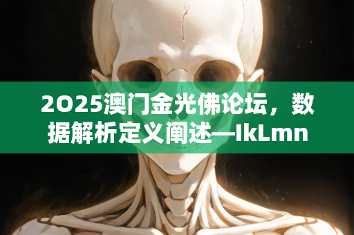 2O25澳门金光佛论坛，数据解析定义阐述—IkLmn