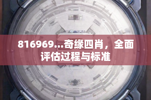 816969...奇缘四肖，全面评估过程与标准