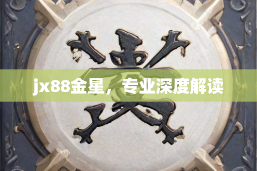 jx88金星，专业深度解读