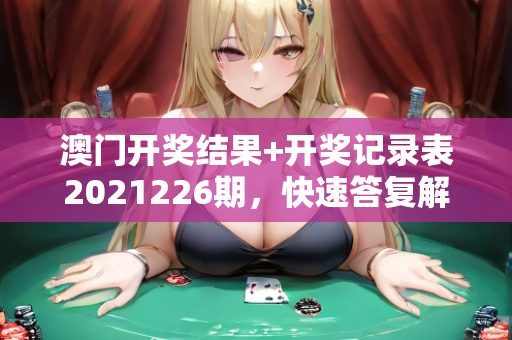 澳门开奖结果+开奖记录表2021226期，快速答复解释定义