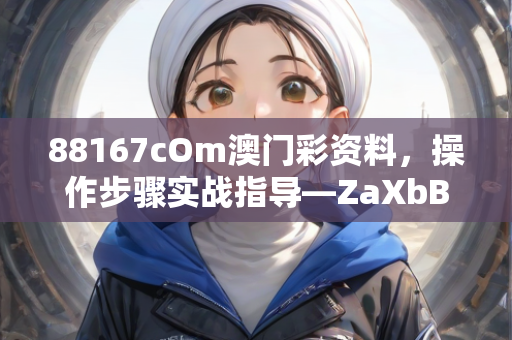 88167cOm澳门彩资料，操作步骤实战指导—ZaXbB