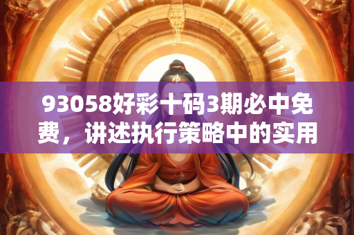 93058好彩十码3期必中免费，讲述执行策略中的实用智慧与技巧