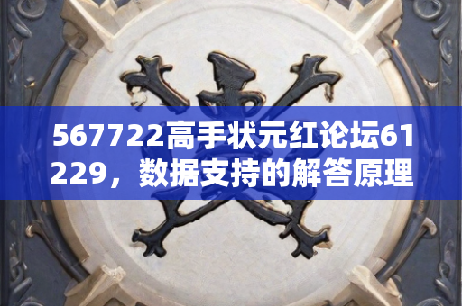 567722高手状元红论坛61229，数据支持的解答原理