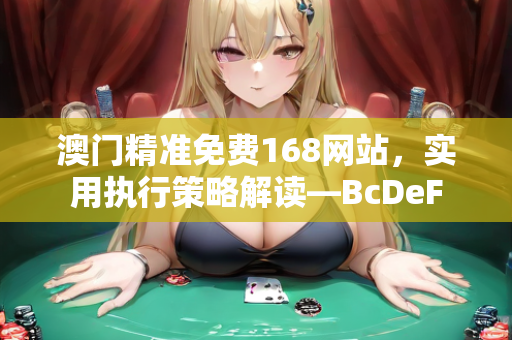 澳门精准免费168网站，实用执行策略解读—BcDeF