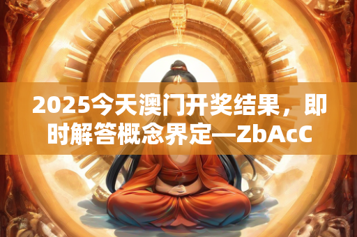 2025今天澳门开奖结果，即时解答概念界定—ZbAcC