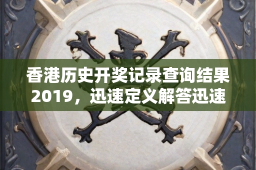 香港历史开奖记录查询结果2019，迅速定义解答迅速