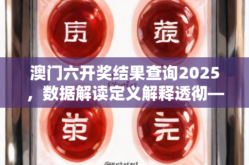 澳门六开奖结果查询2025，数据解读定义解释透彻—ZaAbB