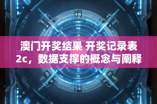 澳门开奖结果 开奖记录表2c，数据支撑的概念与阐释