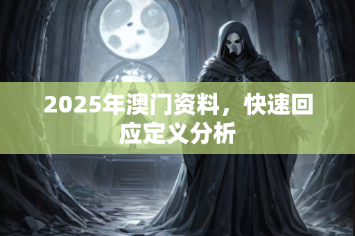 2025年澳门资料，快速回应定义分析