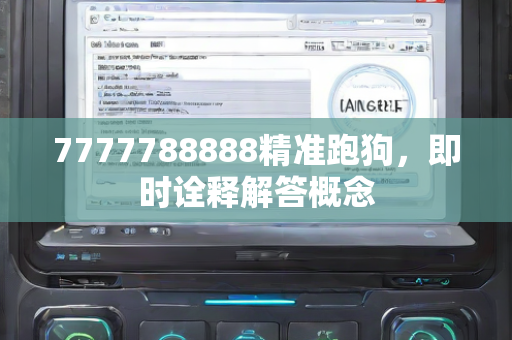 7777788888精准跑狗，即时诠释解答概念