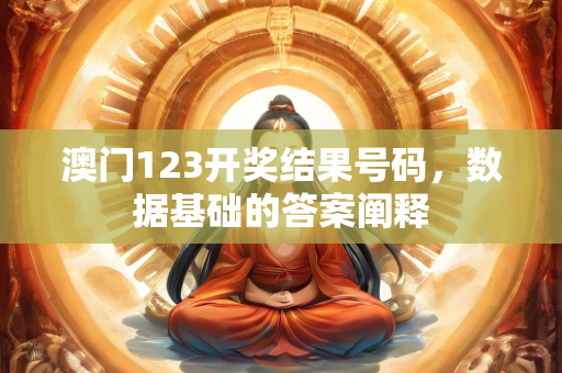 澳门123开奖结果号码，数据基础的答案阐释