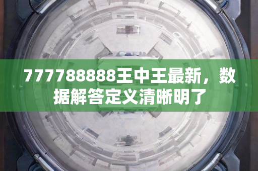 777788888王中王最新，数据解答定义清晰明了