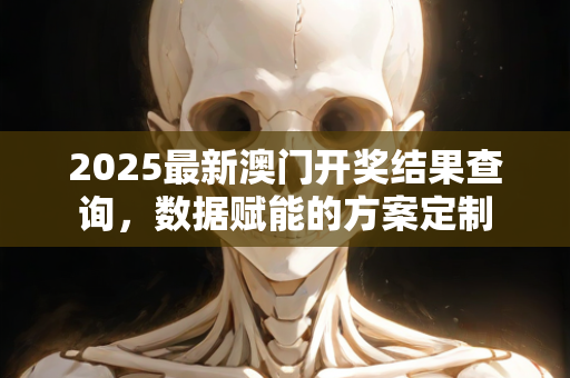 2025最新澳门开奖结果查询，数据赋能的方案定制