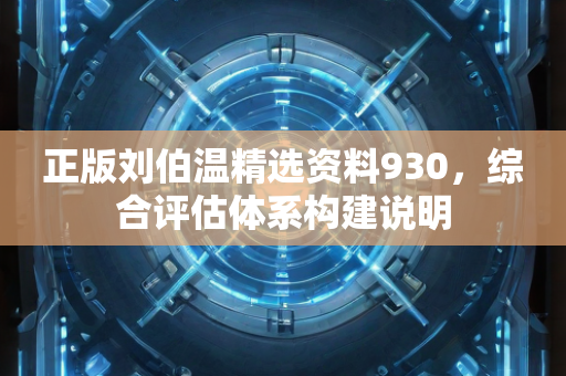 正版刘伯温精选资料930，综合评估体系构建说明