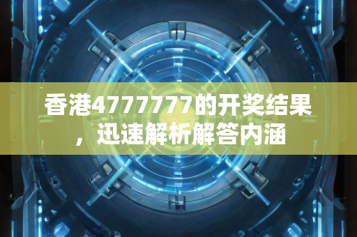 香港4777777的开奖结果，迅速解析解答内涵