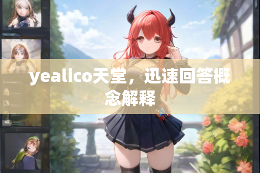 yealico天堂，迅速回答概念解释