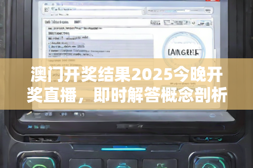 澳门开奖结果2025今晚开奖直播，即时解答概念剖析