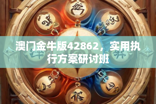 澳门金牛版42862，实用执行方案研讨班