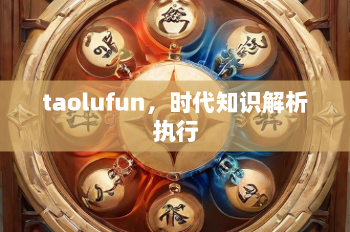 taolufun，时代知识解析执行