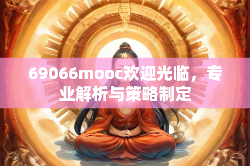 69066mooc欢迎光临，专业解析与策略制定