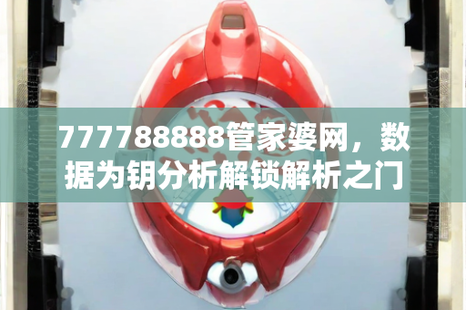 777788888管家婆网，数据为钥分析解锁解析之门