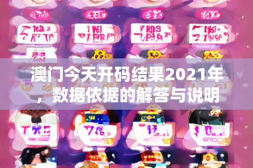 澳门今天开码结果2021年，数据依据的解答与说明