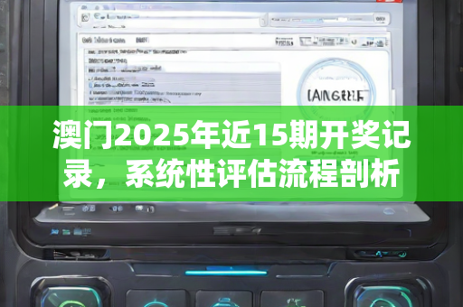 澳门2025年近15期开奖记录，系统性评估流程剖析