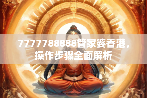 7777788888管家婆香港，操作步骤全面解析